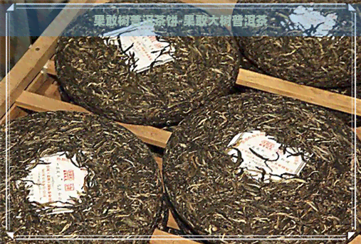 果敢树普洱茶饼-果敢大树普洱茶