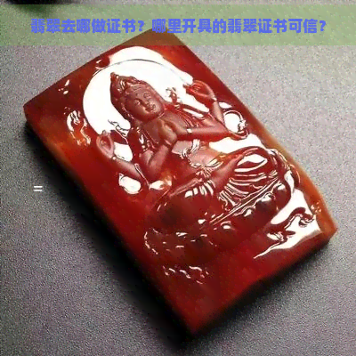 翡翠去哪做证书？哪里开具的翡翠证书可信？