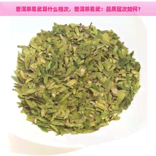 普洱茶易武算什么档次，普洱茶易武：品质层次如何？