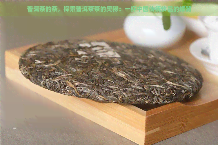 普洱茶的茶，探索普洱茶茶的奥秘：一杯中国传统饮品的精髓