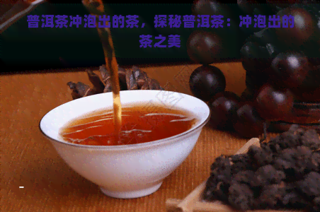 普洱茶冲泡出的茶，探秘普洱茶：冲泡出的茶之美