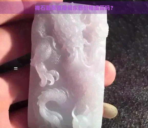 禅石翡翠直播间东西价格虚高吗？