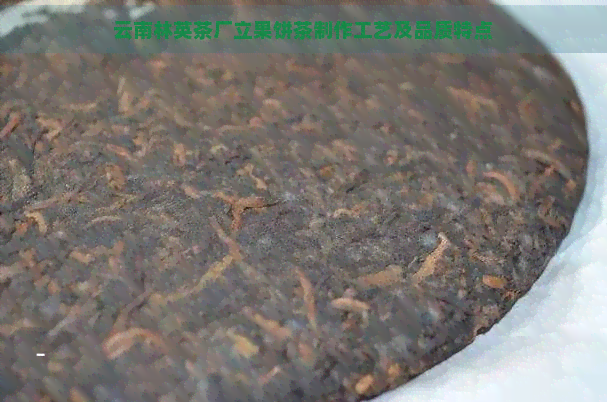 云南林英茶厂立果饼茶制作工艺及品质特点