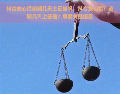 抖音放心借逾期几天上吗，抖音放心借：逾期几天上？解读关键信息