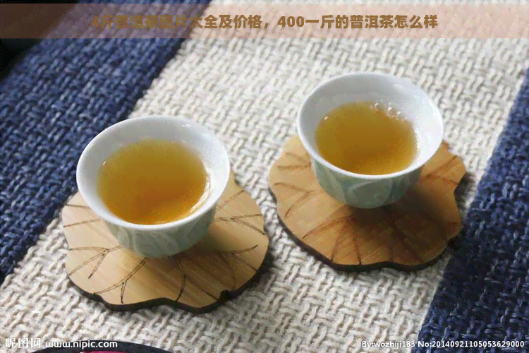 4斤普洱茶图片大全及价格，400一斤的普洱茶怎么样