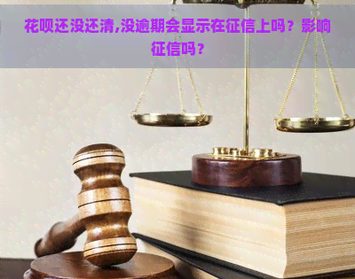 花呗还没还清,没逾期会显示在上吗？影响吗？