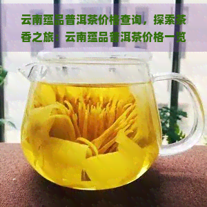 云南蕴品普洱茶价格查询，探索茶香之旅：云南蕴品普洱茶价格一览