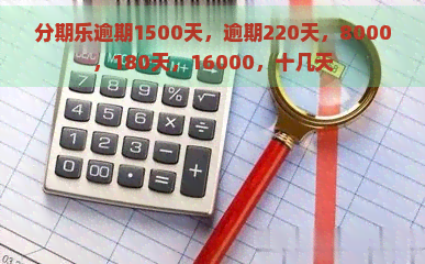 逾期1500天，逾期220天，8000，180天，16000，十几天