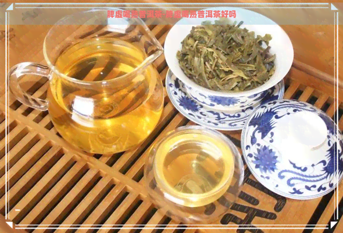 脾虚喝熟普洱茶-脾虚喝熟普洱茶好吗