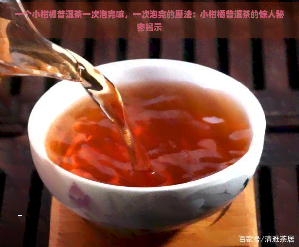 一个小柑橘普洱茶一次泡完嘛，一次泡完的魔法：小柑橘普洱茶的惊人秘密揭示