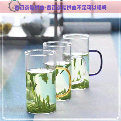 普洱茶脑供血-普洱茶脑供血不足可以喝吗