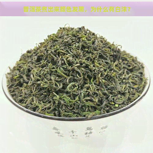 普洱茶煮出来颜色发黑，为什么有白沫？