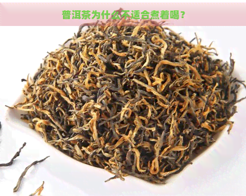 普洱茶为什么不适合煮着喝？