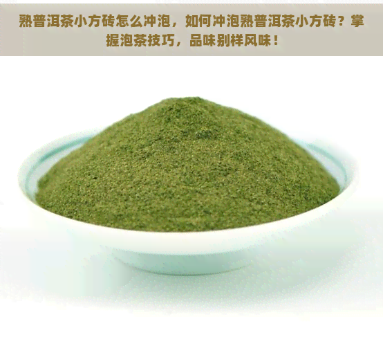 熟普洱茶小方砖怎么冲泡，如何冲泡熟普洱茶小方砖？掌握泡茶技巧，品味别样风味！