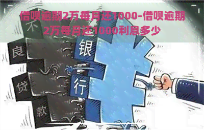 借呗逾期2万每月还1000-借呗逾期2万每月还1000利息多少