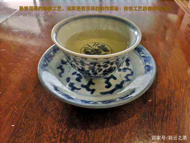 熟普洱茶的制作工艺，探索熟普洱茶的制作奥秘：传统工艺的精髓与技艺