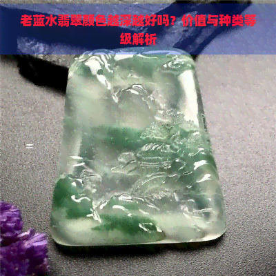 老蓝水翡翠颜色越深越好吗？价值与种类等级解析