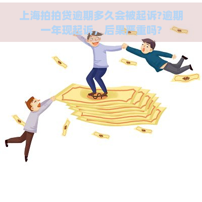 上海逾期多久会被起诉?逾期一年现起诉，后果严重吗?