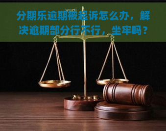 逾期被起诉怎么办，解决逾期部分行不行，坐牢吗？