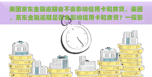 美团京东金融逾期会不会影响信用卡和房贷，美团、京东金融逾期是否会影响信用卡和房贷？一探影响范围及解决之道