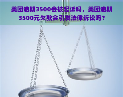 美团逾期3500会被起诉吗，美团逾期3500元欠款会引发法律诉讼吗？