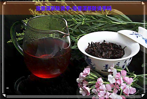 泡普洱茶防烫手-泡普洱茶防烫手吗