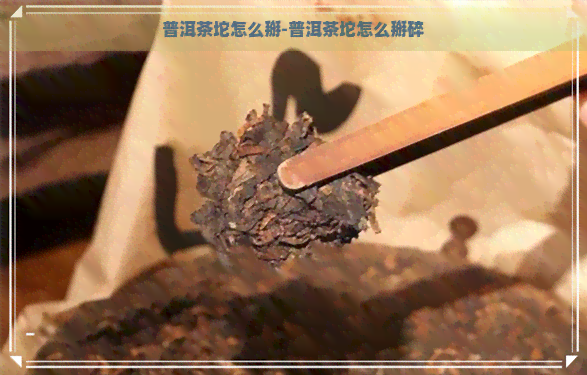 普洱茶坨怎么掰-普洱茶坨怎么掰碎