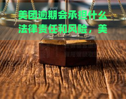 美团逾期会承担什么法律责任和风险，美团逾期：法律责任与风险全解析