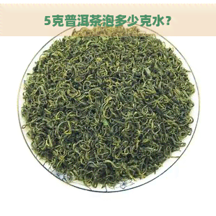 5克普洱茶泡多少克水？