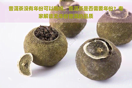 普洱茶没有年份可以喝吗，普洱茶是否需要年份？专家解读无年份普洱的品质