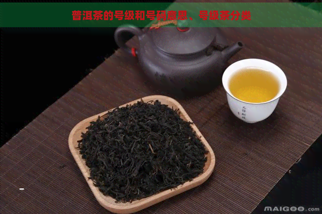 普洱茶的号级和号码意思、号级茶分类