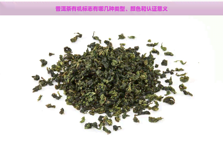 普洱茶有机标志有哪几种类型、颜色和认证意义