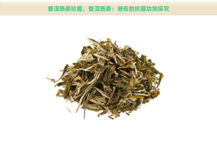 普洱熟茶抗癌，普洱熟茶：潜在的抗癌功效探究