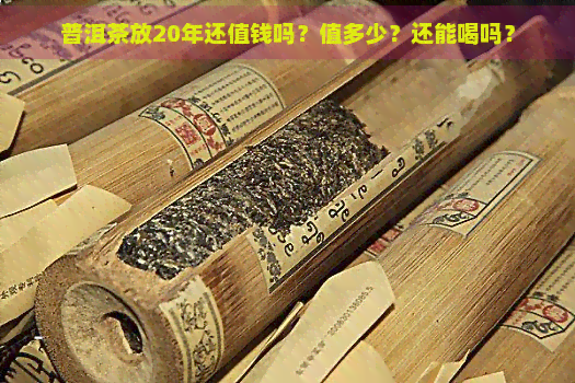 普洱茶放20年还值钱吗？值多少？还能喝吗？