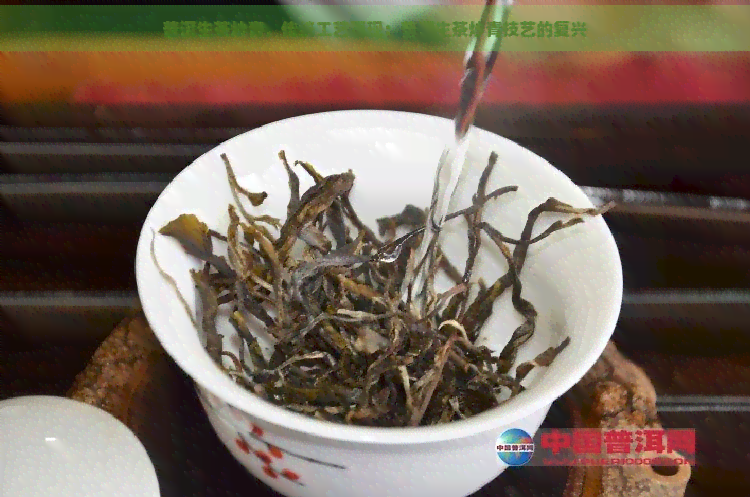 普洱生茶炒青，传统工艺再现：普洱生茶炒青技艺的复兴