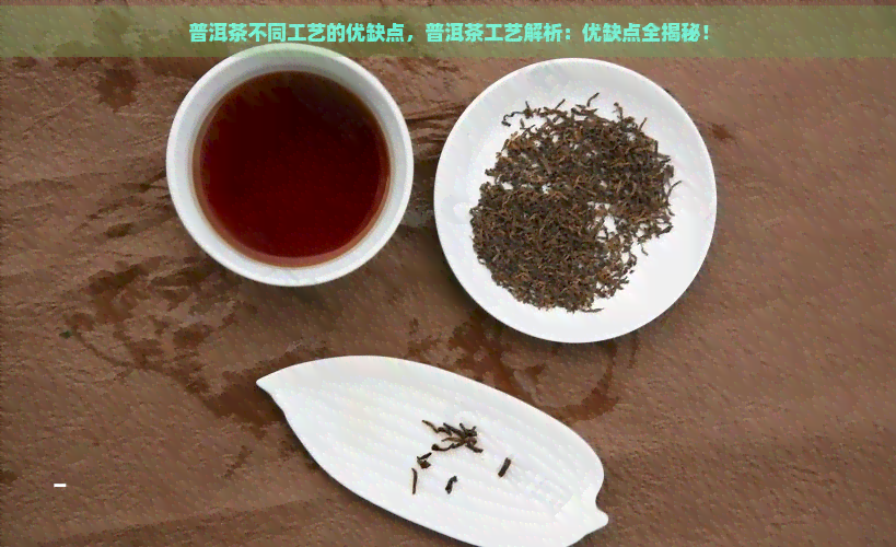 普洱茶不同工艺的优缺点，普洱茶工艺解析：优缺点全揭秘！