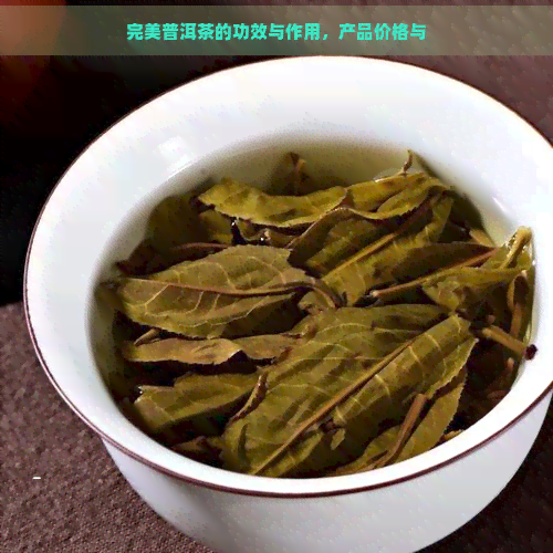 完美普洱茶的功效与作用，产品价格与