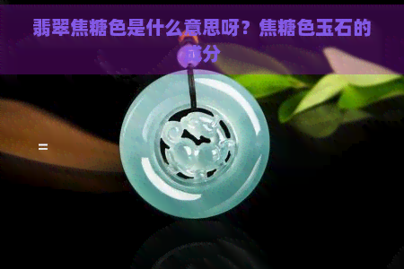 翡翠焦糖色是什么意思呀？焦糖色玉石的成分