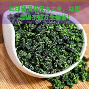 红印普洱茶配方大全，红印普洱茶配方全揭秘！