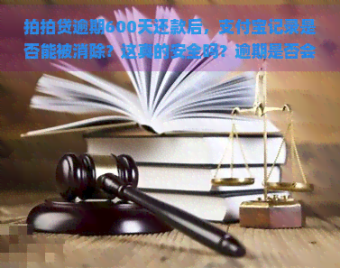 逾期600天还款后，支付宝记录是否能被消除？这真的安全吗？逾期是否会影支付宝、借呗、花呗？