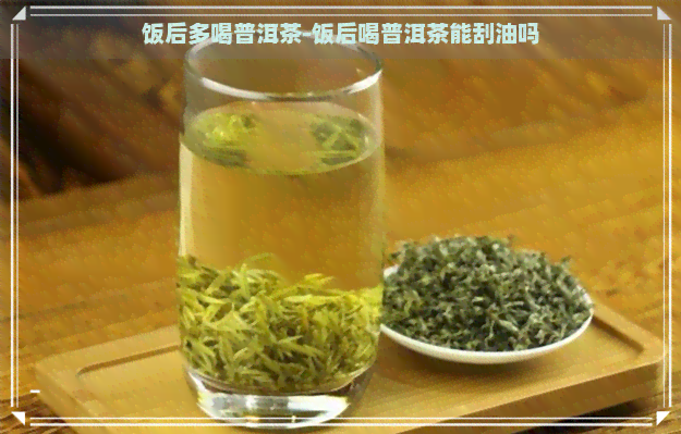 饭后多喝普洱茶-饭后喝普洱茶能刮油吗