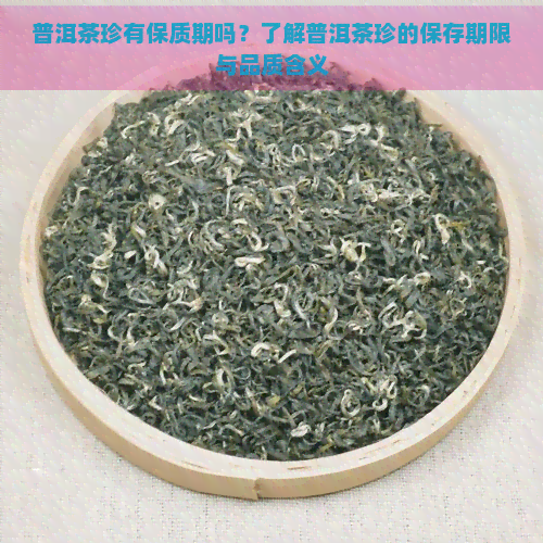 普洱茶珍有保质期吗？了解普洱茶珍的保存期限与品质含义