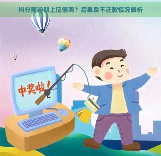 抖分期逾期上吗？后果及不还款情况解析