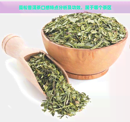 曼松普洱茶口感特点分析及功效，属于哪个茶区