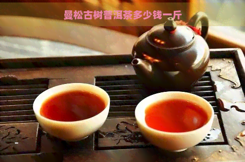 曼松古树普洱茶多少钱一斤