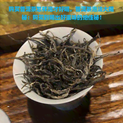 购买普洱茶怎样泡才好喝，普洱茶泡法大揭秘：购买到喝出好滋味的绝佳秘！