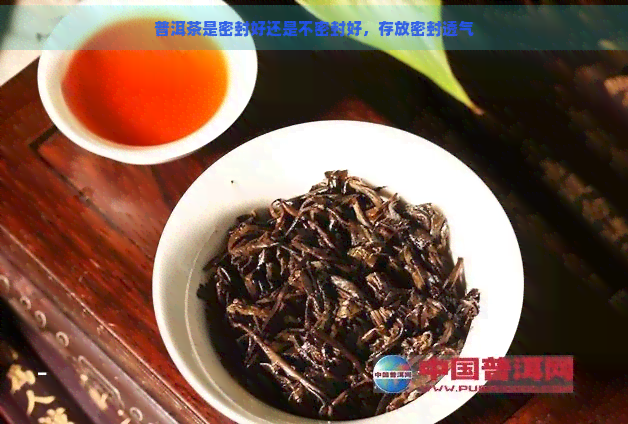 普洱茶是密封好还是不密封好，存放密封透气