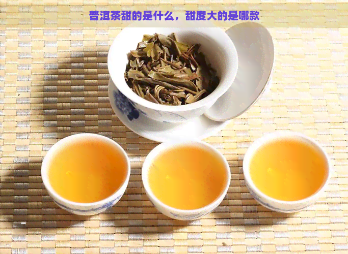 普洱茶甜的是什么，甜度大的是哪款