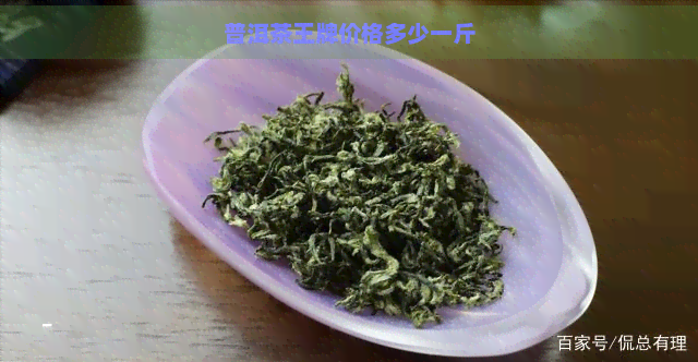 普洱茶王牌价格多少一斤