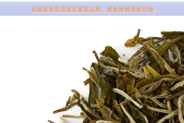 紫金班章普洱茶生茶怎么样，紫金砖普洱茶价格